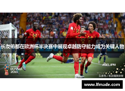 长友佑都在欧洲杯半决赛中展现卓越防守能力成为关键人物