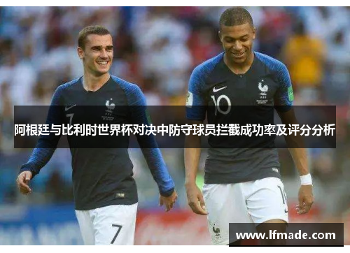 阿根廷与比利时世界杯对决中防守球员拦截成功率及评分分析