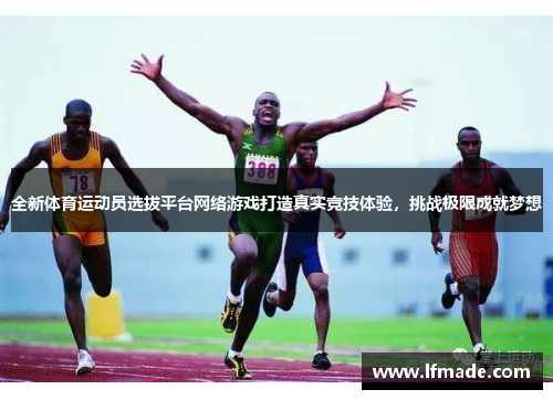 全新体育运动员选拔平台网络游戏打造真实竞技体验，挑战极限成就梦想