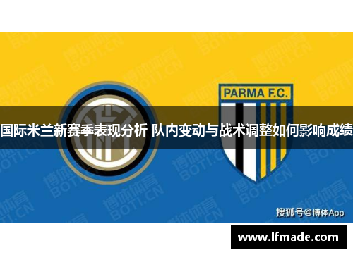 国际米兰新赛季表现分析 队内变动与战术调整如何影响成绩
