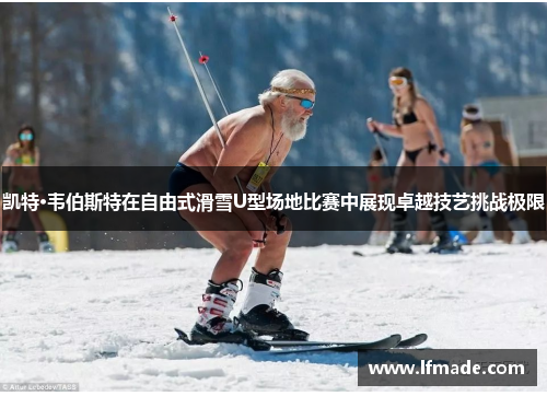 凯特·韦伯斯特在自由式滑雪U型场地比赛中展现卓越技艺挑战极限