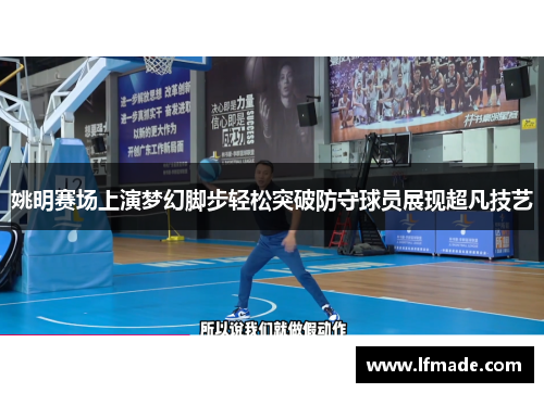 姚明赛场上演梦幻脚步轻松突破防守球员展现超凡技艺