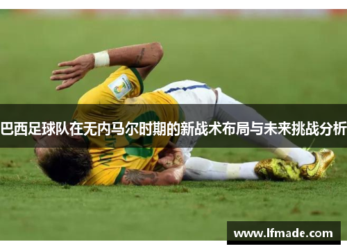 巴西足球队在无内马尔时期的新战术布局与未来挑战分析