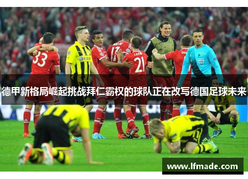 德甲新格局崛起挑战拜仁霸权的球队正在改写德国足球未来