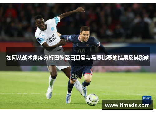 如何从战术角度分析巴黎圣日耳曼与马赛比赛的结果及其影响