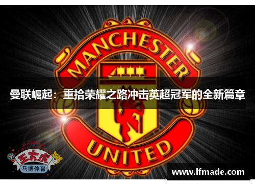 曼联崛起：重拾荣耀之路冲击英超冠军的全新篇章