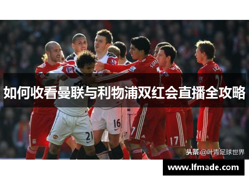 如何收看曼联与利物浦双红会直播全攻略