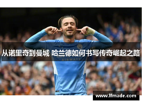 从诺里奇到曼城 哈兰德如何书写传奇崛起之路