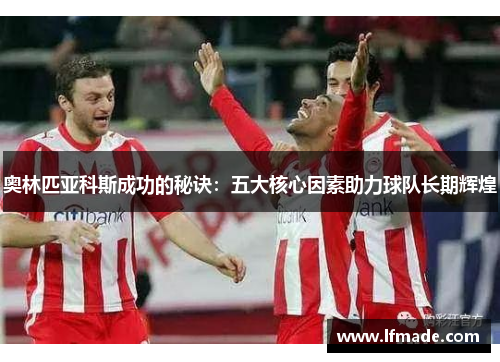 奥林匹亚科斯成功的秘诀：五大核心因素助力球队长期辉煌