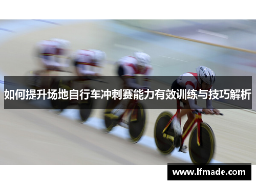 如何提升场地自行车冲刺赛能力有效训练与技巧解析
