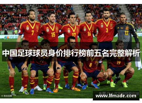 中国足球球员身价排行榜前五名完整解析