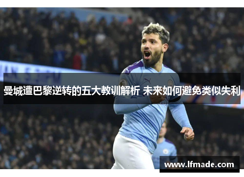 曼城遭巴黎逆转的五大教训解析 未来如何避免类似失利
