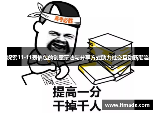 探索11-11表情包的创意玩法与分享方式助力社交互动新潮流