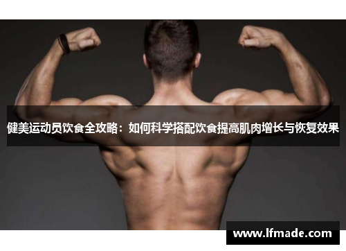 健美运动员饮食全攻略：如何科学搭配饮食提高肌肉增长与恢复效果