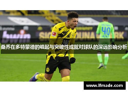 桑乔在多特蒙德的崛起与突破性成就对球队的深远影响分析