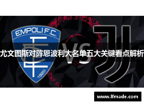 尤文图斯对阵恩波利大名单五大关键看点解析