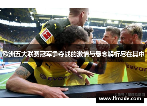 欧洲五大联赛冠军争夺战的激情与悬念解析尽在其中