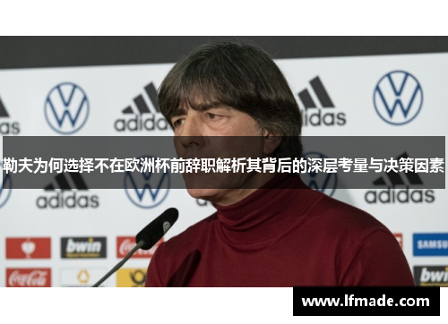 勒夫为何选择不在欧洲杯前辞职解析其背后的深层考量与决策因素