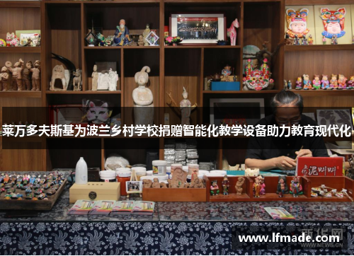 莱万多夫斯基为波兰乡村学校捐赠智能化教学设备助力教育现代化 莱万多夫斯基为波兰乡村学校捐赠智能化教学设备助力教育现代化