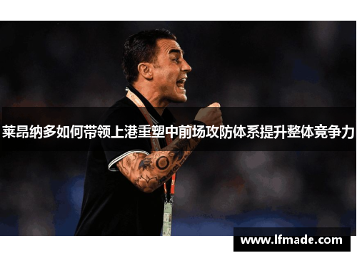 莱昂纳多如何带领上港重塑中前场攻防体系提升整体竞争力