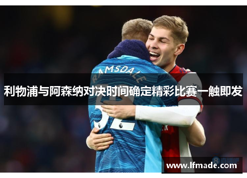 利物浦与阿森纳对决时间确定精彩比赛一触即发