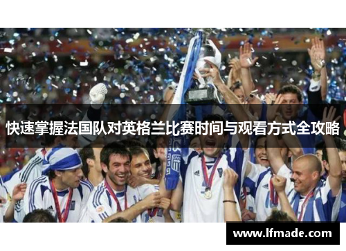 快速掌握法国队对英格兰比赛时间与观看方式全攻略