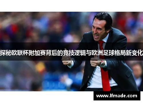 探秘欧联杯附加赛背后的竞技逻辑与欧洲足球格局新变化