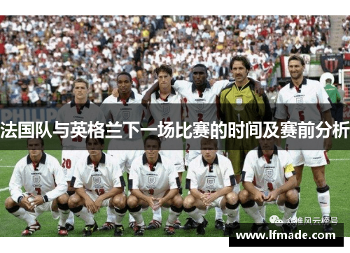 法国队与英格兰下一场比赛的时间及赛前分析