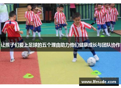 让孩子们爱上足球的五个理由助力他们健康成长与团队协作