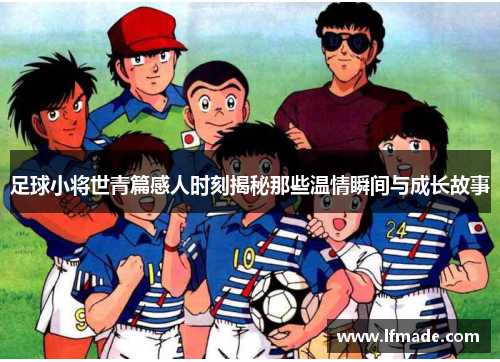 足球小将世青篇感人时刻揭秘那些温情瞬间与成长故事